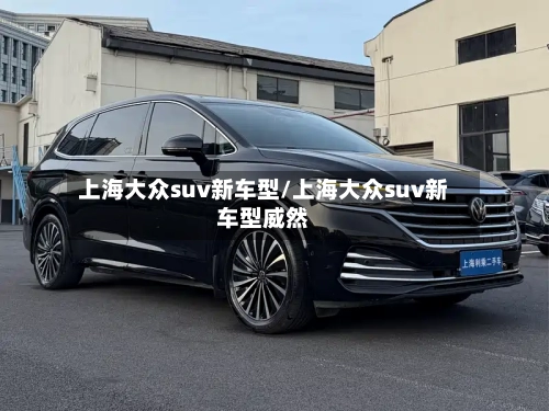 上海大众suv新车型/上海大众suv新车型威然