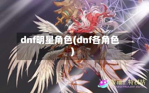 dnf明星角色(dnf各角色)