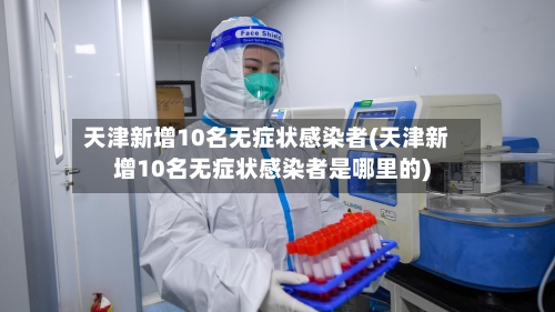 天津新增10名无症状感染者(天津新增10名无症状感染者是哪里的)