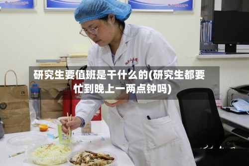 研究生要值班是干什么的(研究生都要忙到晚上一两点钟吗)-第2张图片