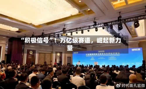 “积极信号	”！万亿级赛道，崛起新力量-第2张图片