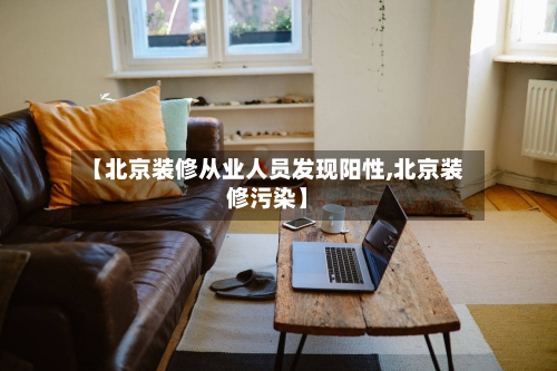 【北京装修从业人员发现阳性,北京装修污染】-第2张图片