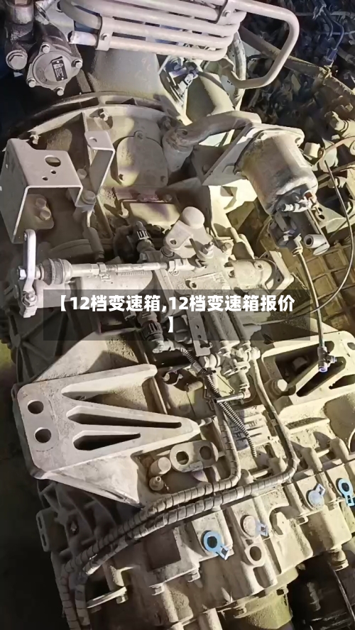 【12档变速箱,12档变速箱报价】-第3张图片