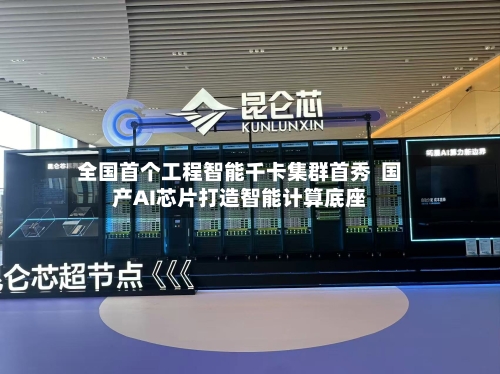 全国首个工程智能千卡集群首秀  国产AI芯片打造智能计算底座-第3张图片