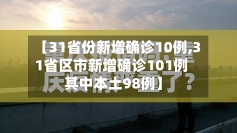 【31省份新增确诊10例,31省区市新增确诊101例 其中本土98例】