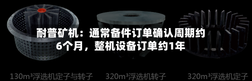 耐普矿机：通常备件订单确认周期约6个月，整机设备订单约1年-第1张图片