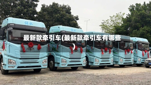 最新款牵引车(最新款牵引车有哪些)