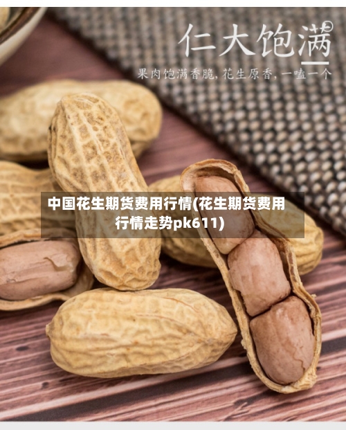 中国花生期货费用行情(花生期货费用行情走势pk611)-第3张图片