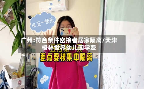 广州:符合条件密接者居家隔离/天津格林世界幼儿园学费