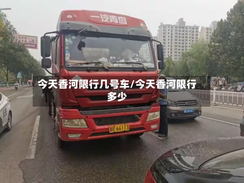 今天香河限行几号车/今天香河限行多少-第2张图片