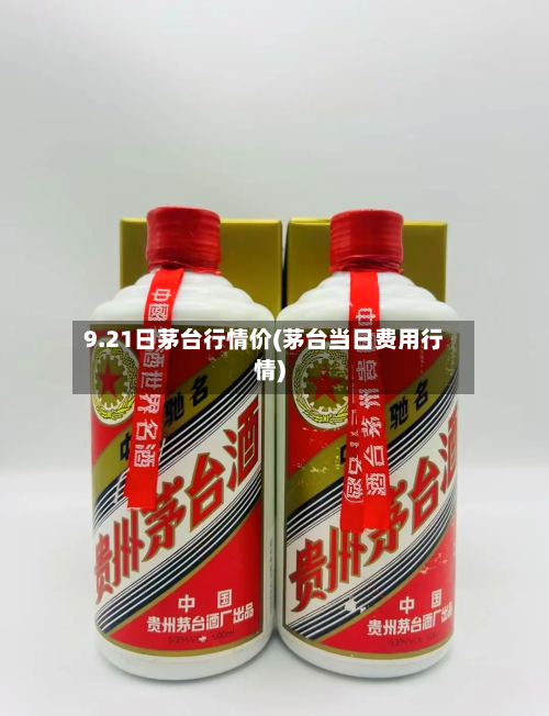 9.21日茅台行情价(茅台当日费用行情)-第2张图片