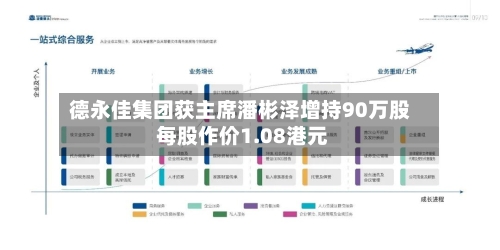 德永佳集团获主席潘彬泽增持90万股 每股作价1.08港元-第1张图片