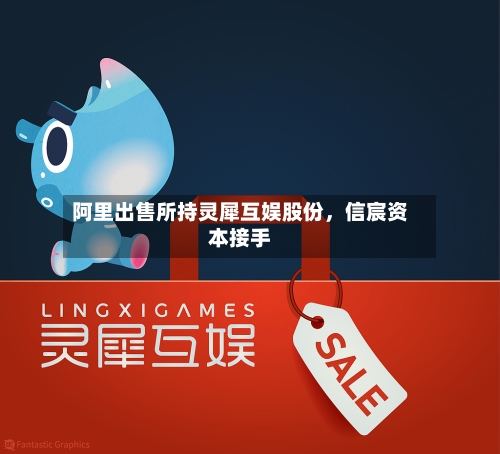 阿里出售所持灵犀互娱股份，信宸资本接手-第3张图片