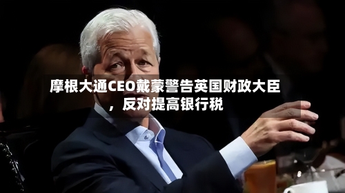 摩根大通CEO戴蒙警告英国财政大臣	，反对提高银行税-第2张图片
