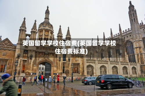 英国留学学校住宿费(英国留学学校住宿费标准)
