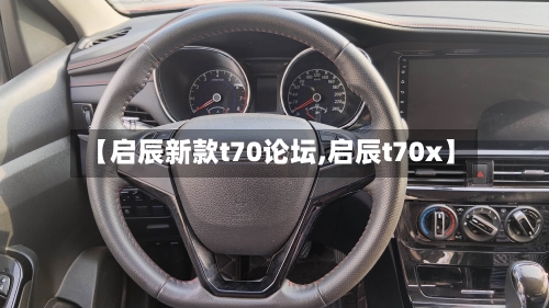【启辰新款t70论坛,启辰t70x】-第2张图片