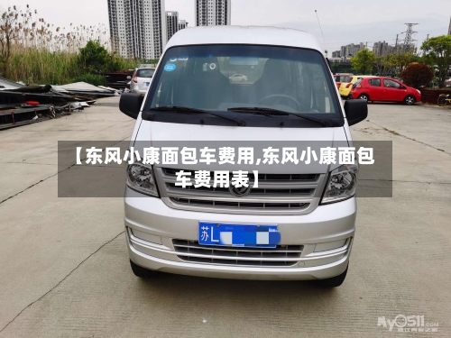 【东风小康面包车费用,东风小康面包车费用表】