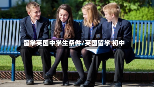 留学英国中学生条件/英国留学 初中