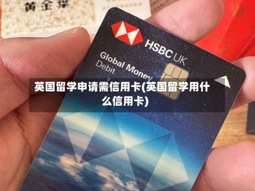 英国留学申请需信用卡(英国留学用什么信用卡)
