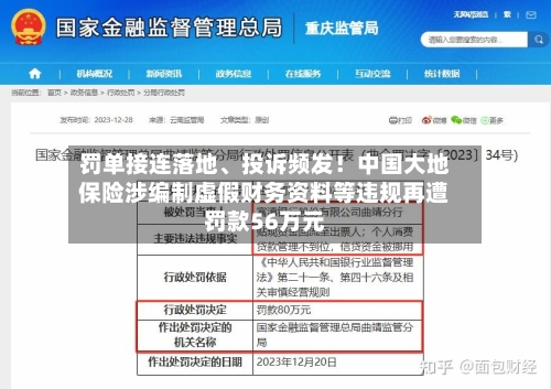 罚单接连落地、投诉频发！中国大地保险涉编制虚假财务资料等违规再遭罚款56万元-第2张图片