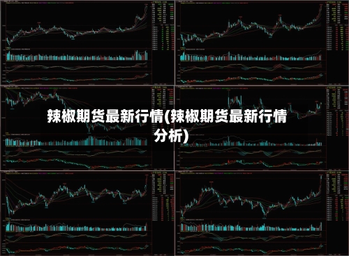 辣椒期货最新行情(辣椒期货最新行情分析)