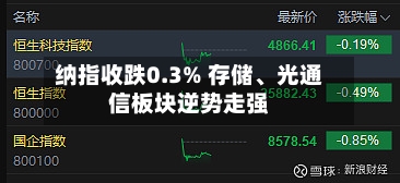 纳指收跌0.3% 存储、光通信板块逆势走强