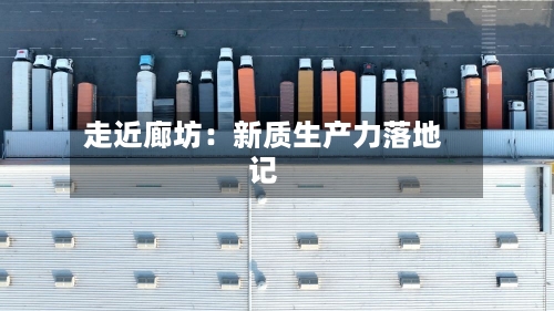 走近廊坊:新质生产力落地记-第2张图片