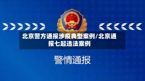 北京警方通报涉疫典型案例/北京通报七起违法案例