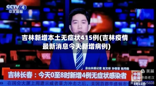 吉林新增本土无症状415例(吉林疫情最新消息今天新增病例)-第2张图片