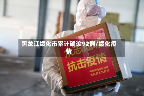 黑龙江绥化市累计确诊92例/绥化疫情