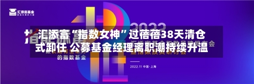 汇添富“指数女神	”过蓓蓓38天清仓式卸任 公募基金经理离职潮持续升温-第2张图片
