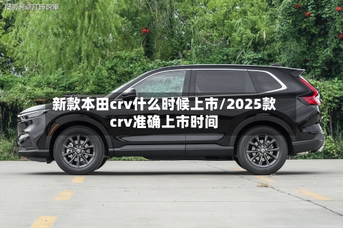 新款本田crv什么时候上市/2025款crv准确上市时间