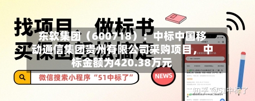 东软集团（600718）：中标中国移动通信集团贵州有限公司采购项目，中标金额为420.38万元-第2张图片