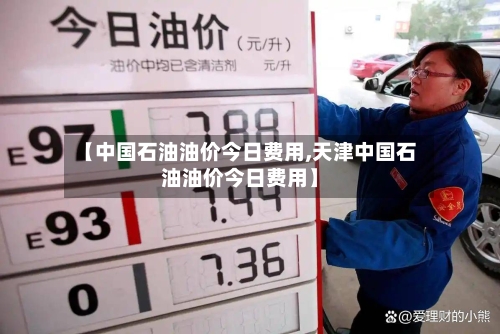 【中国石油油价今日费用,天津中国石油油价今日费用】