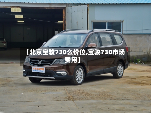 【北京宝骏730么价位,宝骏730市场费用】-第2张图片