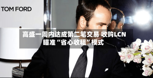 高盛一周内达成第二笔交易 收购LCN瞄准“省心收租”模式