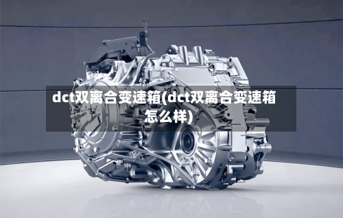 dct双离合变速箱(dct双离合变速箱怎么样)