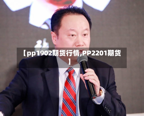 【pp1902期货行情,PP2201期货】