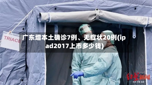 广东增本土确诊7例、无症状20例(ipad2017上市多少钱)