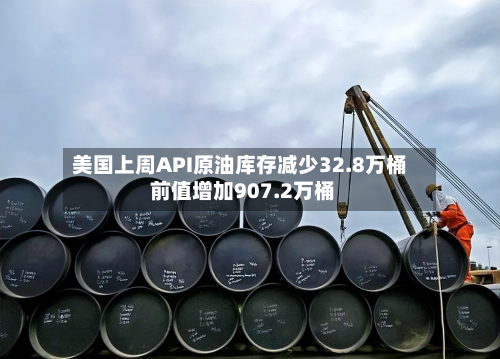 美国上周API原油库存减少32.8万桶 前值增加907.2万桶