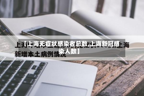 【上海无症状感染者总数,上海新冠感染人数】