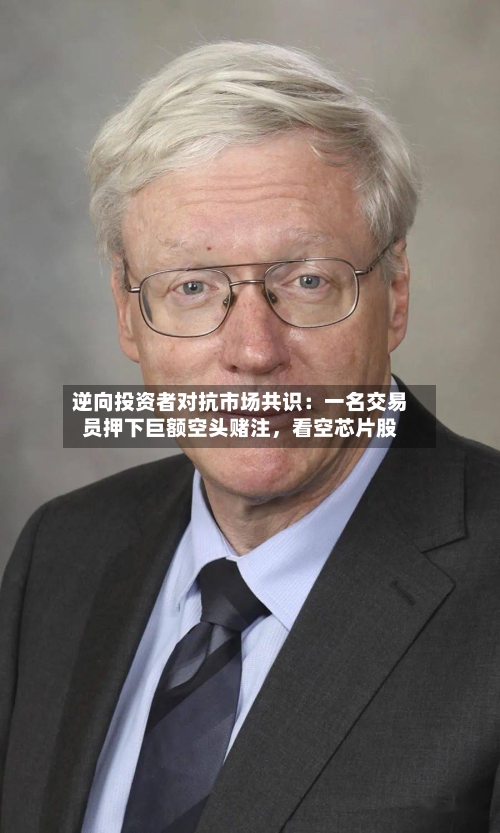 逆向投资者对抗市场共识：一名交易员押下巨额空头赌注，看空芯片股