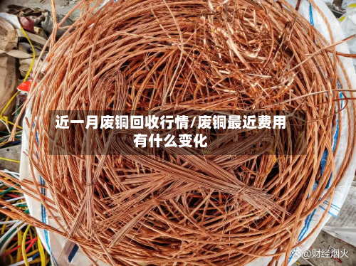近一月废铜回收行情/废铜最近费用有什么变化