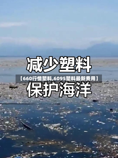 【660行情塑料,6095塑料最新费用】-第2张图片
