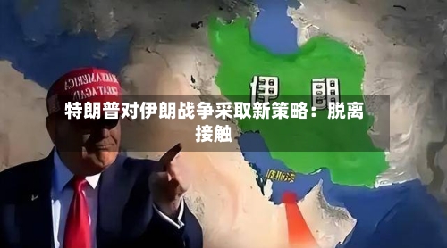 特朗普对伊朗战争采取新策略：脱离接触