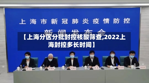 【上海分区分批封控核酸筛查,2022上海封控多长时间】-第3张图片