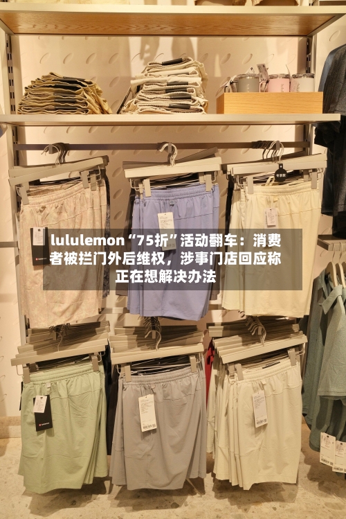 lululemon“75折”活动翻车：消费者被拦门外后维权，涉事门店回应称正在想解决办法
