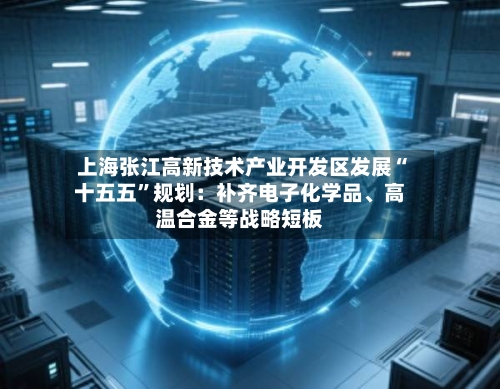上海张江高新技术产业开发区发展“十五五”规划：补齐电子化学品	、高温合金等战略短板-第2张图片