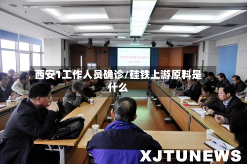西安1工作人员确诊/硅铁上游原料是什么