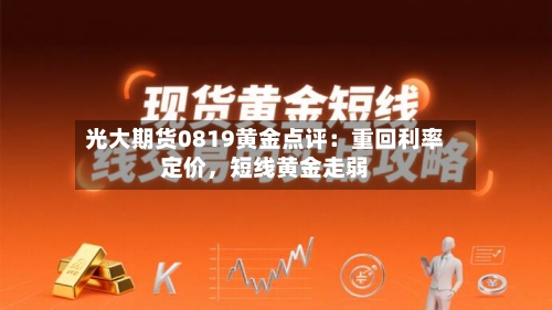 光大期货0819黄金点评：重回利率定价，短线黄金走弱-第1张图片